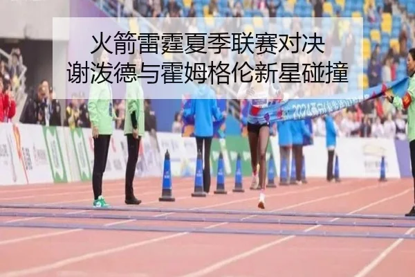 火箭雷霆夏季联赛对决 谢泼德与霍姆格伦新星碰撞